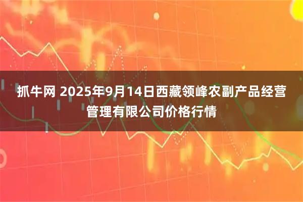 抓牛网 2025年9月14日西藏领峰农副产品经营管理有限公司价格行情