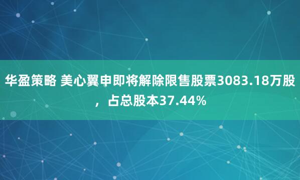 华盈策略 美心翼申即将解除限售股票3083.18万股,占总股本37.44%