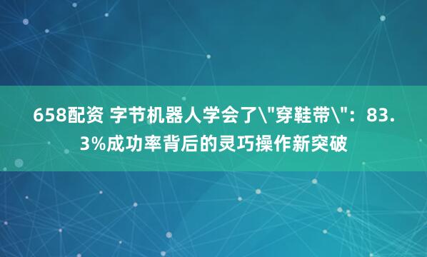 658配资 字节机器人学会了
