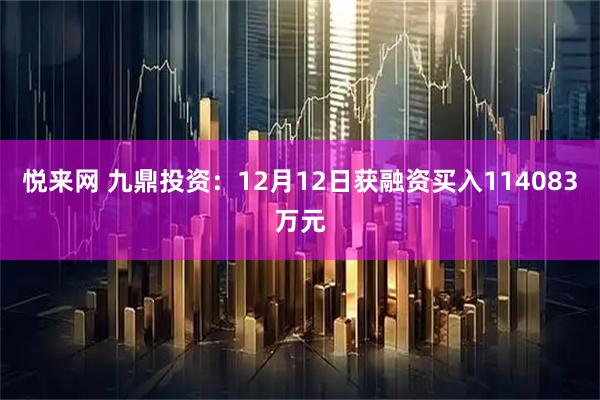 悦来网 九鼎投资：12月12日获融资买入114083万元