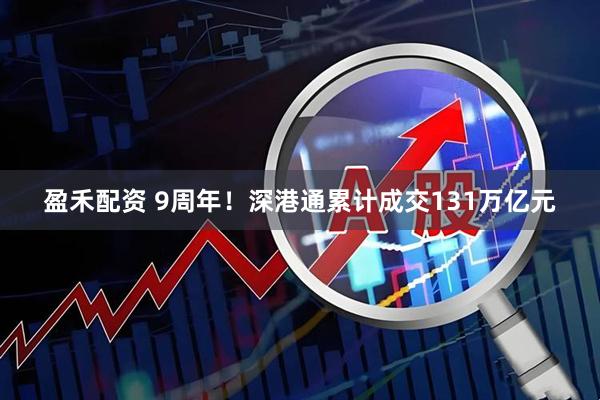 盈禾配资 9周年！深港通累计成交131万亿元