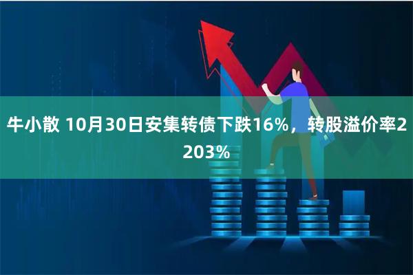 牛小散 10月30日安集转债下跌16%，转股溢价率2203%