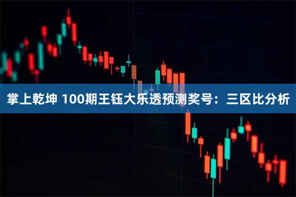 掌上乾坤 100期王钰大乐透预测奖号：三区比分析
